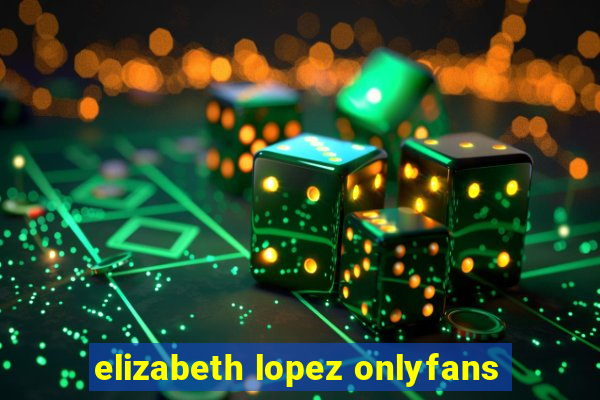 elizabeth lopez onlyfans